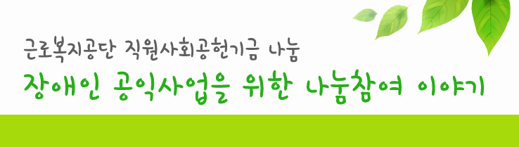 근로복지공단 직원사회공헌기금 나눔 장애인 공익사업을 위한 나눔참여 이야기